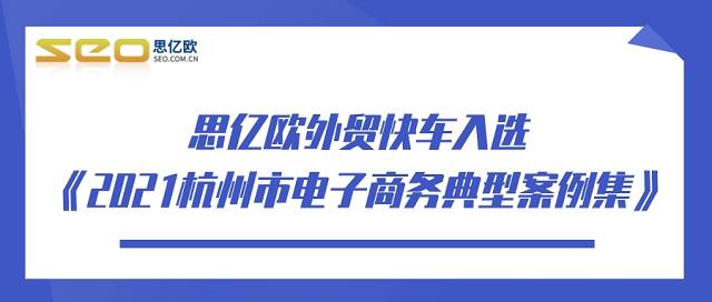 喜报 思亿欧外贸快车入选《2021杭州市电子商务典型案例集》