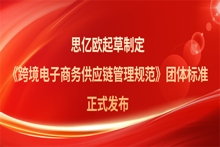 思亿欧起草制定《跨境电子商务供应链管理规范》团体标准